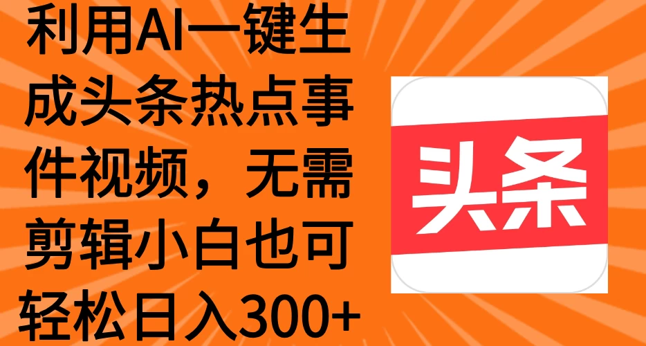 利用AI一键生成头条热点事件视频，小白也可轻松日入300+-空域资源网