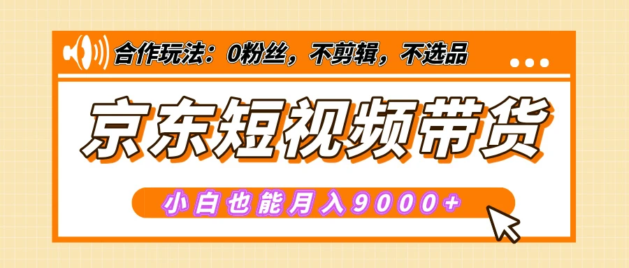 【揭秘】京东短视频带货，小白也能月入9000+（附详细教程）-空域资源网