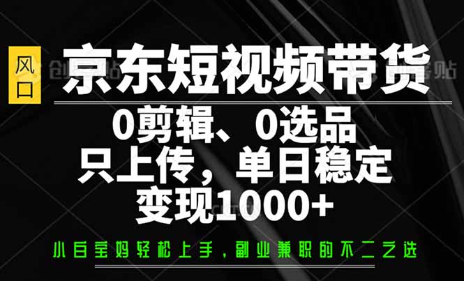 京东短视频带货，0剪辑，0选品，只需上传素材，单日稳定变现1000+-空域资源网