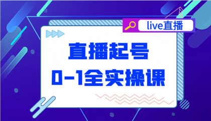 直播起号从0-1全实操课，新人0基础快速入门，0-1阶段流程化学习