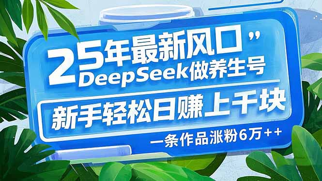 25年最新风口，用DeepSeek做养生号，新手轻松日赚上千块，一条作品涨粉6万-空域资源网