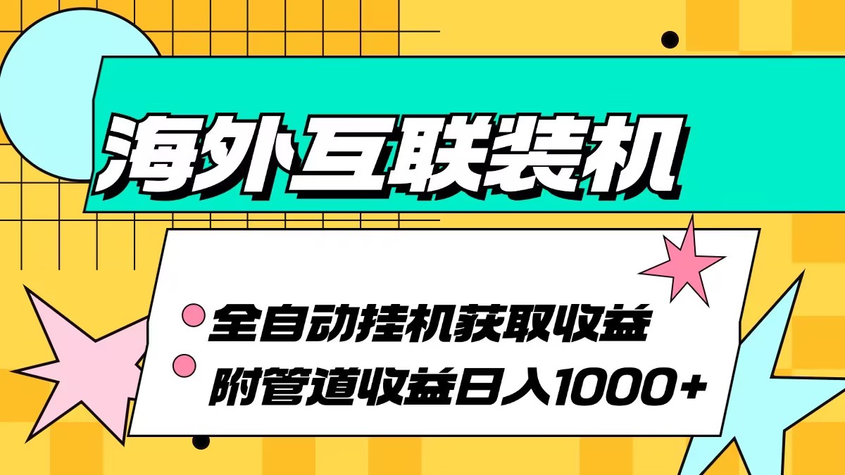 海外互联装机全自动运行获取收益、附带管道收益轻松日入1000+-空域资源网