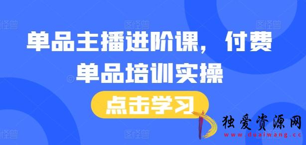 单品主播进阶课付费培训46节完整+话术本-空域资源网