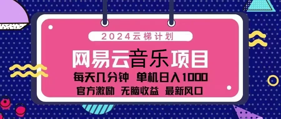 2024云梯计划 网易云音乐项目：每天几分钟 单机日入1000 官方激励 无脑收益 最新风口