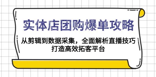 实体店团购爆单攻略：从剪辑到数据采集，全面解析直播技巧，打造高效拓客平台-空域资源网