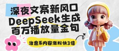 深夜文案新蓝海：DeepSeek形成上百万播放率经典话语，治愈系动漫具体内容增粉快3倍