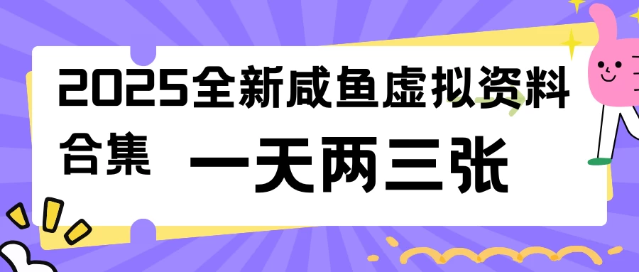 2025全新咸鱼虚拟资料合集，蓝海风口项目，一天两三张-空域资源网