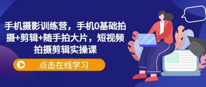 手机拍照夏令营，手机上0基本拍照 视频剪辑 随拍大面积，短视频拍摄剪辑实操课-空域资源网