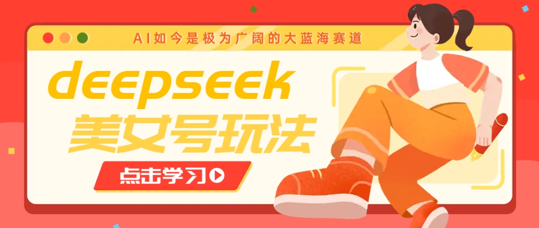 借助deepseek创作出各种风格的美女视频，7天快速涨粉，多种变现月入万元-空域资源网