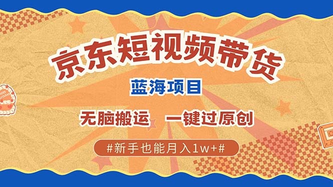 京东短视频带货 2025新风口 批量搬运 单号月入过万 上不封顶-空域资源网