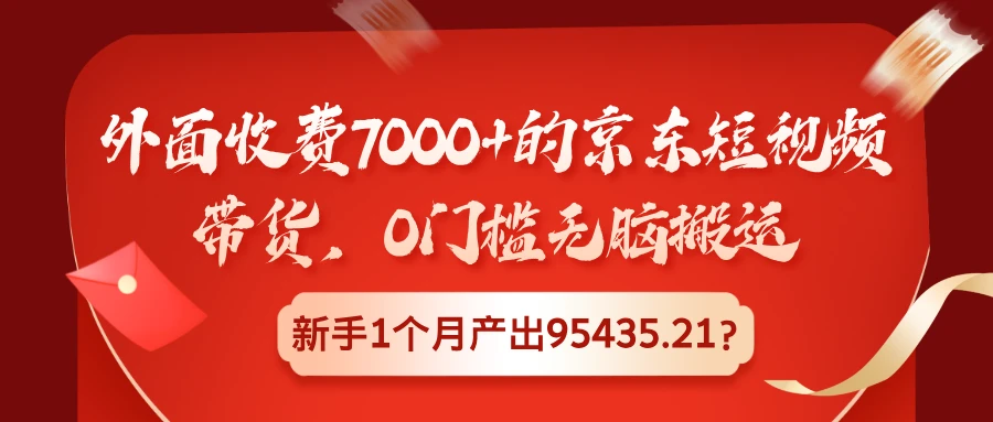 外面收费7000+的京东短视频带货，0门槛无脑搬运，新手1个月产出95435.21