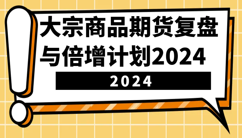 大宗商品期货，复盘与倍增计划2024（10节课）-空域资源网