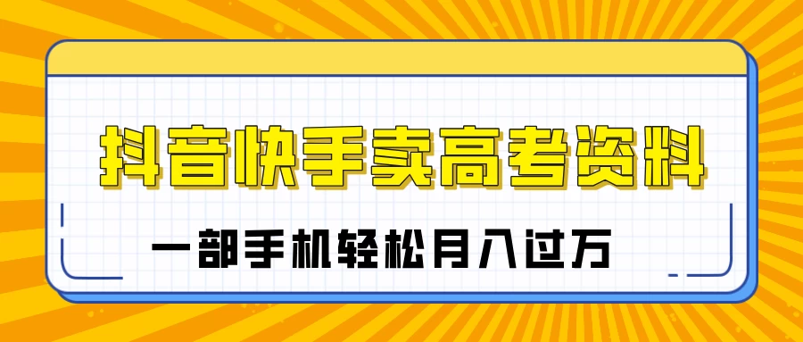 临近高考季，抖音快手卖高考资料，小白可操作一部手机轻松月入过万-空域资源网