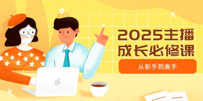 2025主播成长必修课，主播从新手到高手，涵盖趋势、定位、能力构建等-空域资源网