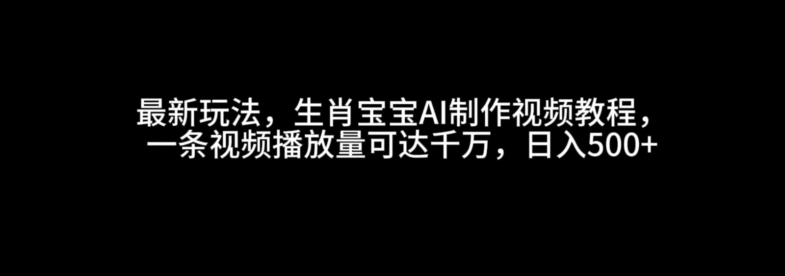 最新玩法，生肖宝宝AI制作视频教程，一条视频播放量可达千万，日入500+-空域资源网