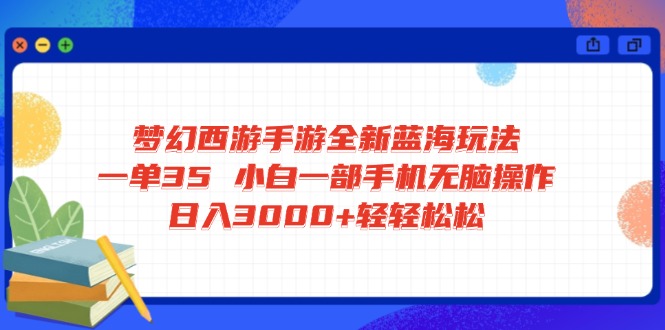 梦幻西游手游全新蓝海玩法 一单35 小白一部手机无脑操作 日入3000+轻轻&amp;#8230;-空域资源网