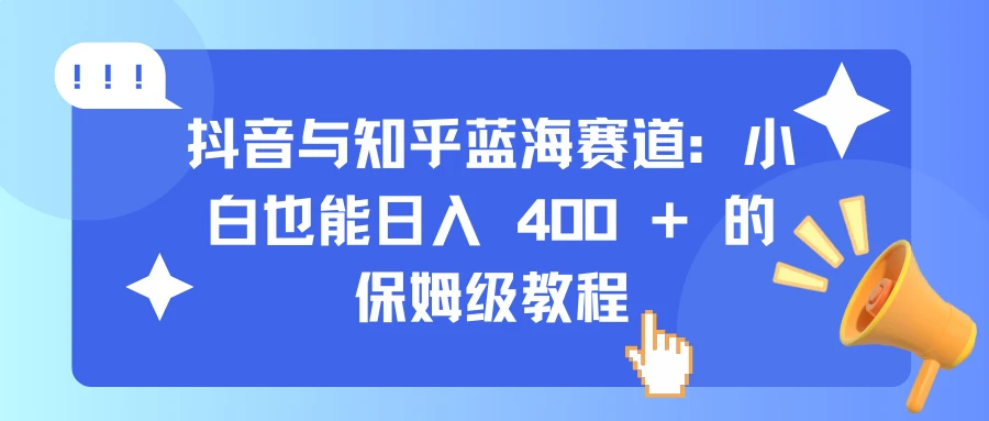 抖音与知乎蓝海赛道：小白也能日入 400 + 的保姆级教程-空域资源网