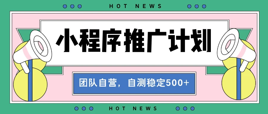 【小程序推广计划】全自动裂变，自测收益稳定在500-2000+-空域资源网