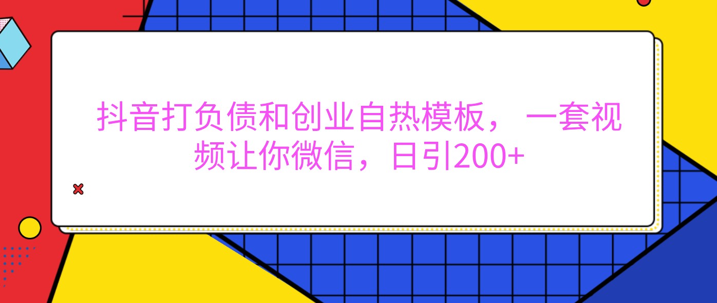 抖音打负债和创业自热模板， 一套视频让你微信，日引200+-空域资源网