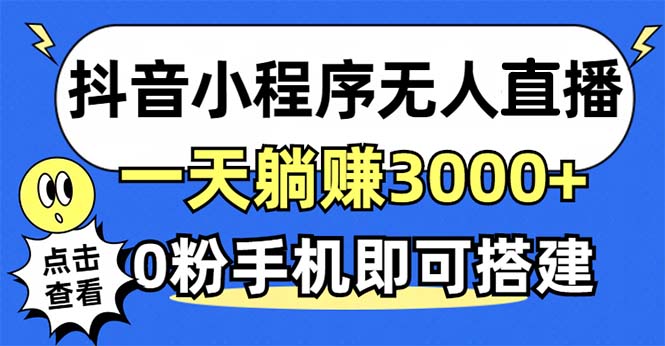 抖音小程序无人直播，一天躺赚3000+，0粉手机可搭建，不违规不限流，小白一看就会