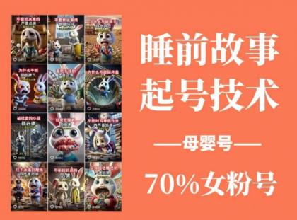 睡前故事起号技术，母婴号涨粉，70%女粉，百分百原创